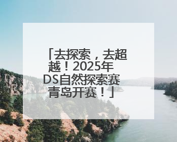 去探索，去超越！2025年DS自然探索赛青岛开赛！