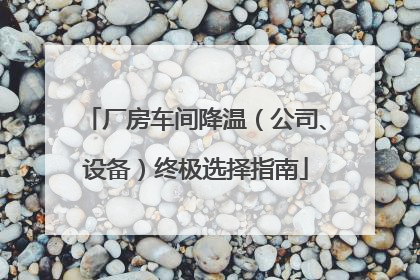 厂房车间降温（公司、设备）终极选择指南