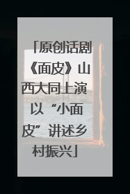 原创话剧《面皮》山西大同上演 以“小面皮”讲述乡村振兴