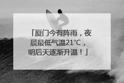 厦门今有阵雨，夜晨最低气温21℃，明后天逐渐升温！