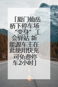 厦门仙岳桥下停车场“变身”工会驿站 新能源车主在此使用快充 可免费停车2小时