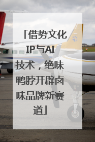 借势文化IP与AI技术，绝味鸭脖开辟卤味品牌新赛道