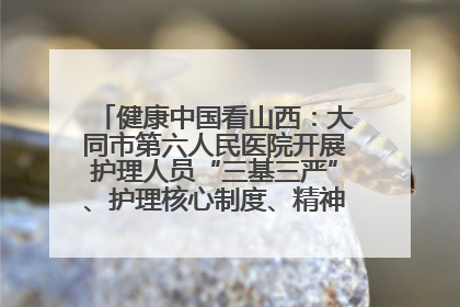 健康中国看山西：大同市第六人民医院开展护理人员“三基三严”、护理核心制度、精神科防暴技能培训