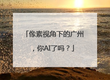 像素视角下的广州，你AI了吗？