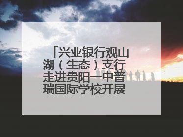 兴业银行观山湖（生态）支行走进贵阳一中普瑞国际学校开展“金融知识万里行”宣传活动
