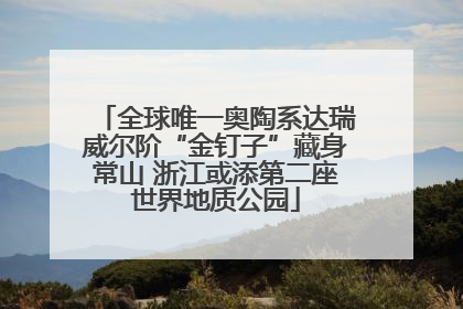 全球唯一奥陶系达瑞威尔阶“金钉子”藏身常山 浙江或添第二座世界地质公园