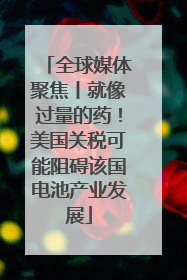全球媒体聚焦丨就像过量的药！美国关税可能阻碍该国电池产业发展