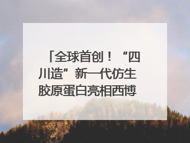 全球首创！“四川造”新一代仿生胶原蛋白亮相西博会｜探馆西博会