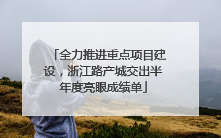 全力推进重点项目建设，浙江路产城交出半年度亮眼成绩单