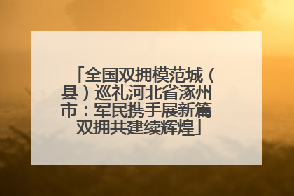 全国双拥模范城（县）巡礼河北省涿州市：军民携手展新篇 双拥共建续辉煌