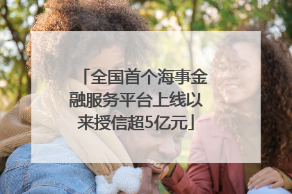 全国首个海事金融服务平台上线以来授信超5亿元