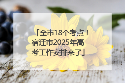 全市18个考点！宿迁市2025年高考工作安排来了