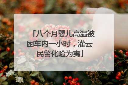 八个月婴儿高温被困车内一小时，灌云民警化险为夷