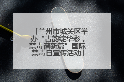 兰州市城关区举办“古韵绽华彩，禁毒谱新篇”国际禁毒日宣传活动