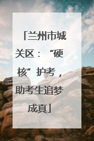 兰州市城关区：“硬核”护考，助考生追梦成真