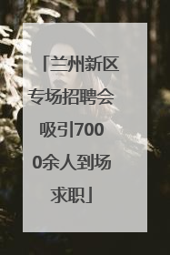 兰州新区专场招聘会吸引7000余人到场求职