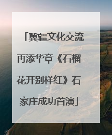 冀疆文化交流再添华章《石榴花开别样红》石家庄成功首演