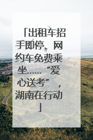 出租车招手即停、网约车免费乘坐……“爱心送考”，湖南在行动