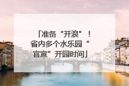 准备“开浪”！省内多个水乐园“官宣”开园时间