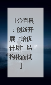 分宜县：创新开展“培优计划”结构化面试