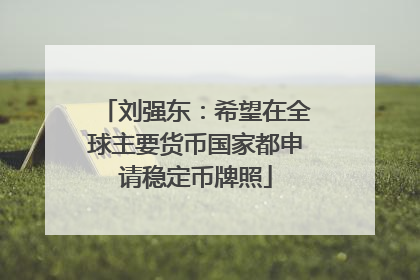 刘强东：希望在全球主要货币国家都申请稳定币牌照