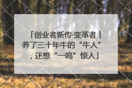 创业者新传·变革者丨养了三十年牛的“牛人”，还想“一鸣”惊人