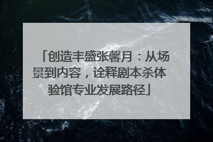 创造丰盛张馨月：从场景到内容，诠释剧本杀体验馆专业发展路径