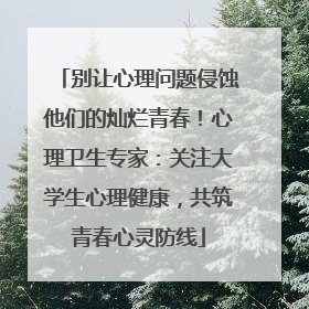 别让心理问题侵蚀他们的灿烂青春！心理卫生专家：关注大学生心理健康，共筑青春心灵防线