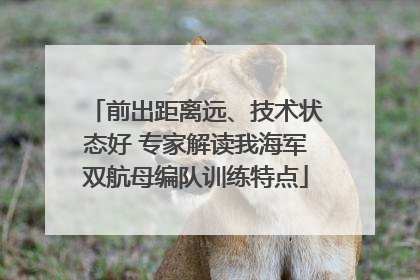 前出距离远、技术状态好 专家解读我海军双航母编队训练特点