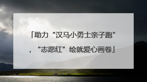 助力“汉马小勇士亲子跑”，“志愿红”绘就爱心画卷