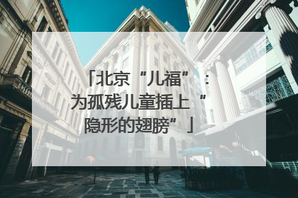 北京“儿福”：为孤残儿童插上“隐形的翅膀”