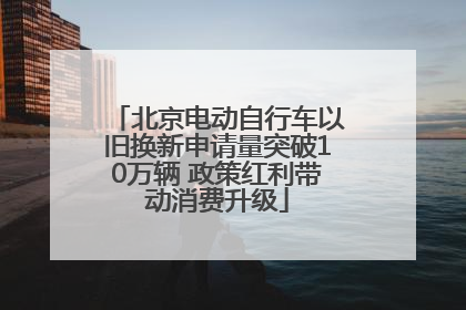 北京电动自行车以旧换新申请量突破10万辆 政策红利带动消费升级