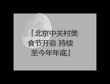北京中关村美食节开幕 持续至今年年底