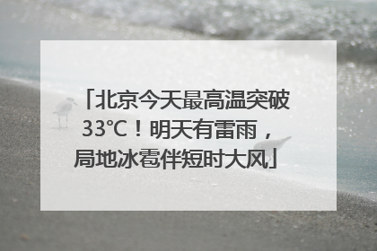 北京今天最高温突破33℃！明天有雷雨，局地冰雹伴短时大风