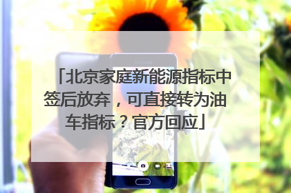 北京家庭新能源指标中签后放弃，可直接转为油车指标？官方回应