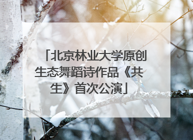 北京林业大学原创生态舞蹈诗作品《共生》首次公演