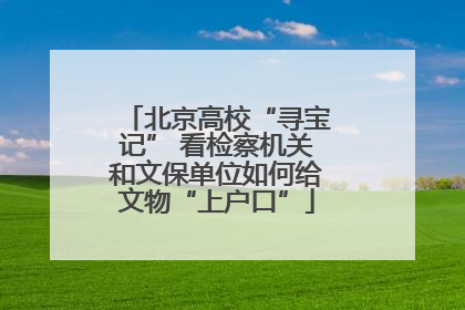 北京高校“寻宝记” 看检察机关和文保单位如何给文物“上户口”