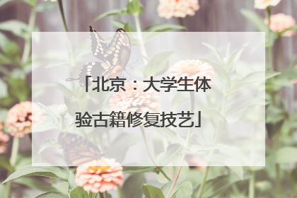 北京：大学生体验古籍修复技艺