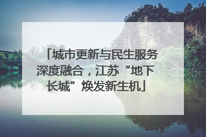 城市更新与民生服务深度融合，江苏“地下长城”焕发新生机