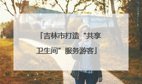 吉林市打造“共享卫生间”服务游客