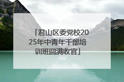 君山区委党校2025年中青年干部培训班圆满收官