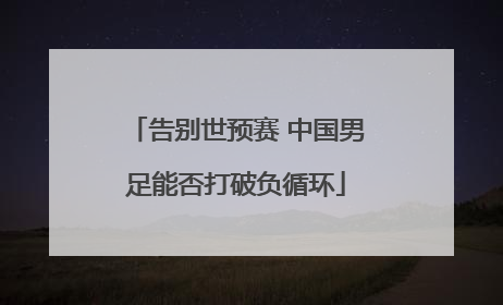 告别世预赛 中国男足能否打破负循环