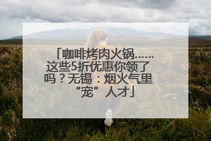 咖啡烤肉火锅……这些5折优惠你领了吗？无锡：烟火气里“宠”人才