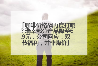 咖啡价格战再度打响?瑞幸部分产品降至6.9元,公司回应:双节福利,并非降价