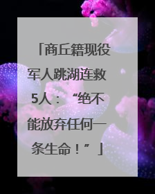 商丘籍现役军人跳湖连救5人：“绝不能放弃任何一条生命！”
