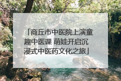 商丘市中医院上演童趣中医课 萌娃开启沉浸式中医药文化之旅