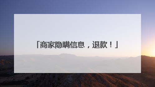 商家隐瞒信息，退款！