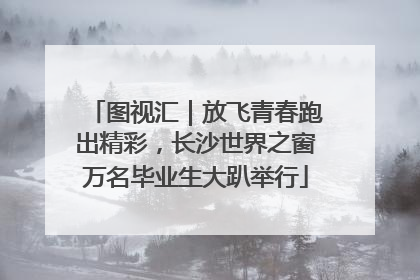 图视汇｜放飞青春跑出精彩，长沙世界之窗万名毕业生大趴举行