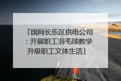国网长乐区供电公司：开展职工羽毛球教学升级职工文体生活