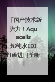 国产技术新势力！Aquacells超纯水EDI打破进口垄断